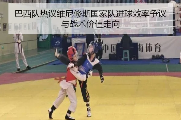 巴西队热议维尼修斯国家队进球效率争议与战术价值走向