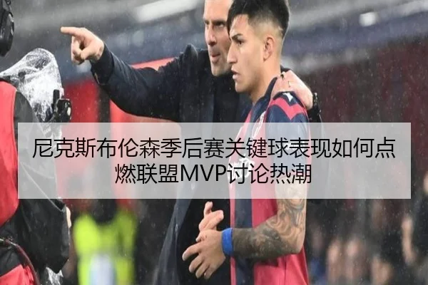 尼克斯布伦森季后赛关键球表现如何点燃联盟MVP讨论热潮