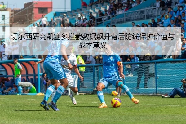 切尔西研究凯塞多拦截数据飙升背后防线保护价值与战术意义