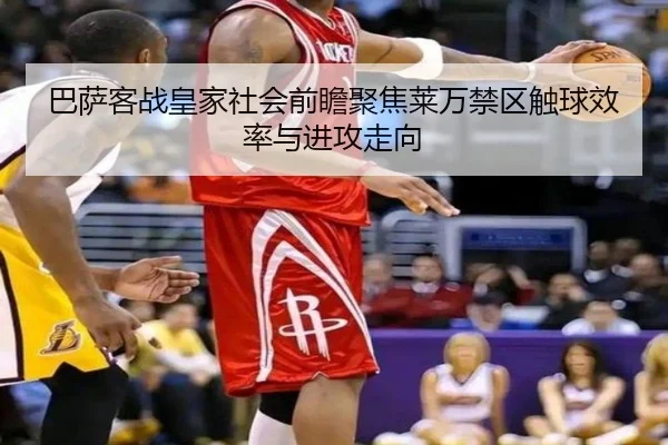 巴萨客战皇家社会前瞻聚焦莱万禁区触球效率与进攻走向